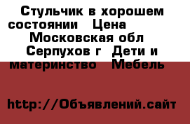 Стульчик в хорошем состоянии › Цена ­ 1 000 - Московская обл., Серпухов г. Дети и материнство » Мебель   